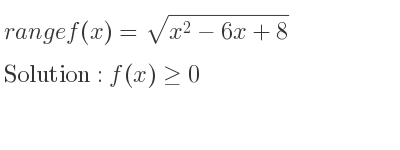 The range of f(x)=sqrt(x^2-6x+8) is f(x)>= 0